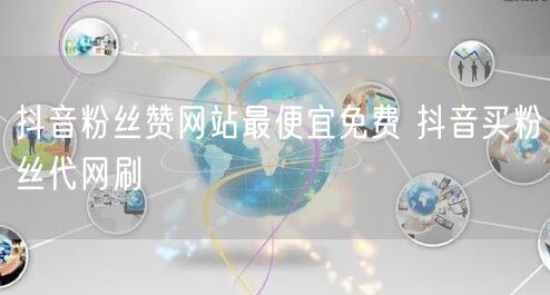 抖音粉丝赞网站最便宜免费 抖音买粉丝代网刷