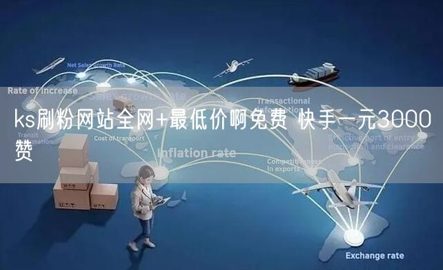 ks刷粉网站全网+最低价啊免费 快手一元3000赞