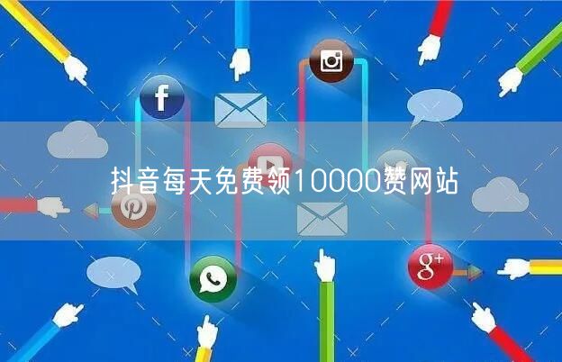 抖音每天免费领10000赞网站