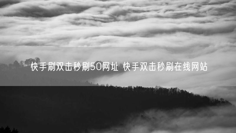 快手刷双击秒刷50网址 快手双击秒刷在线网站