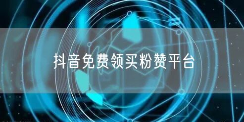 抖音免费领买粉赞平台