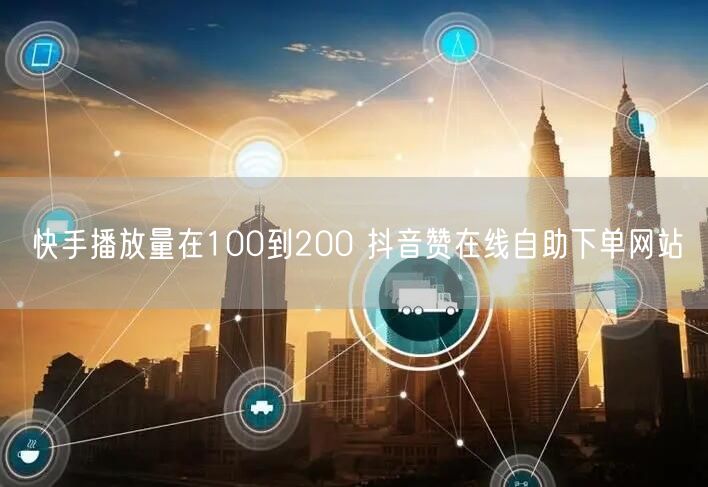 快手播放量在100到200 抖音赞在线自助下单网站