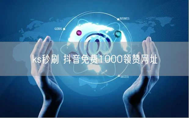 ks秒刷 抖音免费1000领赞网址