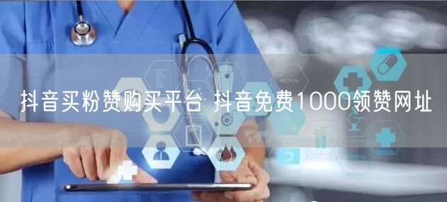 抖音买粉赞购买平台 抖音免费1000领赞网址