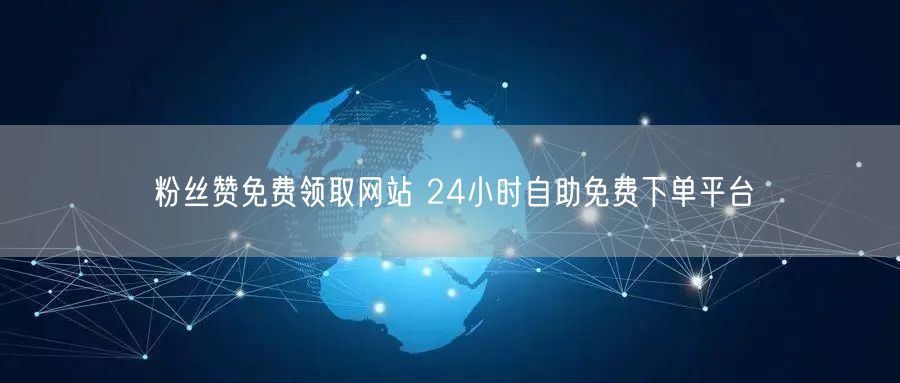 粉丝赞免费领取网站 24小时自助免费下单平台