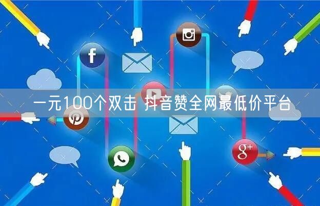 一元100个双击 抖音赞全网最低价平台
