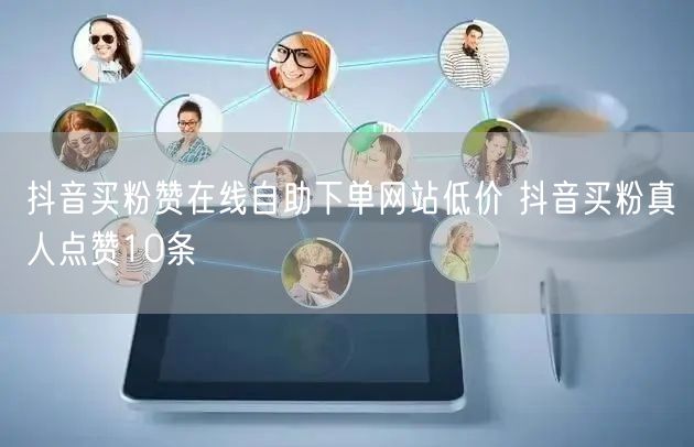 抖音买粉赞在线自助下单网站低价 抖音买粉真人点赞10条