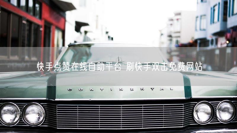 快手点赞在线自助平台 刷快手双击免费网站