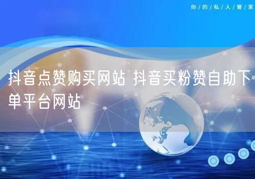 抖音点赞购买网站 抖音买粉赞自助下单平台网站