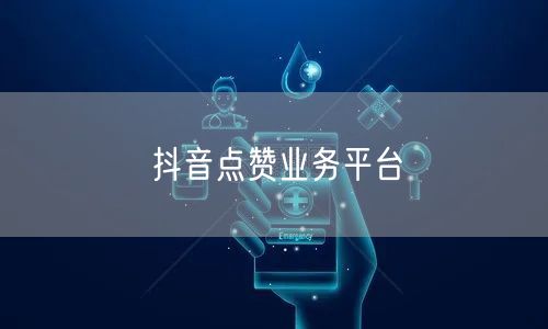 抖音点赞业务平台