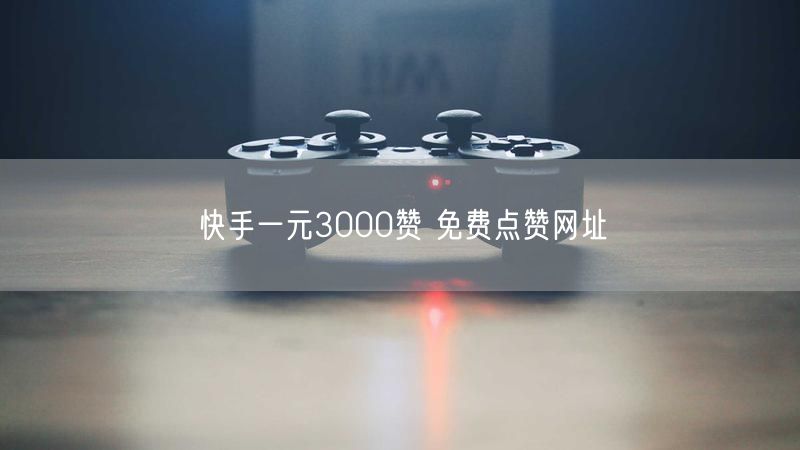 快手一元3000赞 免费点赞网址