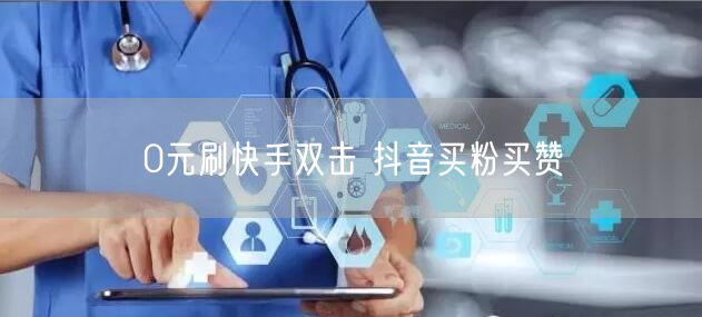 0元刷快手双击 抖音买粉买赞