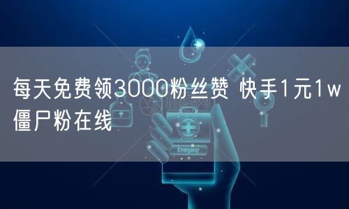 每天免费领3000粉丝赞 快手1元1w僵尸粉在线