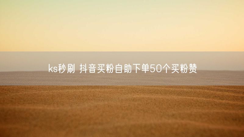 ks秒刷 抖音买粉自助下单50个买粉赞