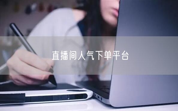 直播间人气下单平台