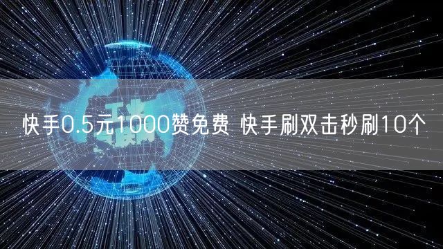 快手0.5元1000赞免费 快手刷双击秒刷10个