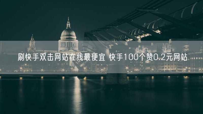 刷快手双击网站在线最便宜 快手100个赞0.2元网站