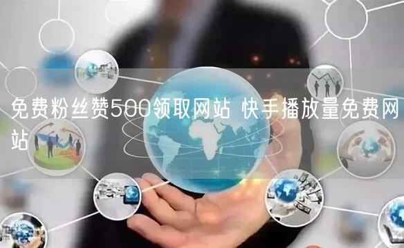 免费粉丝赞500领取网站 快手播放量免费网站