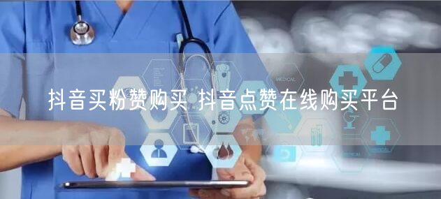 抖音买粉赞购买 抖音点赞在线购买平台