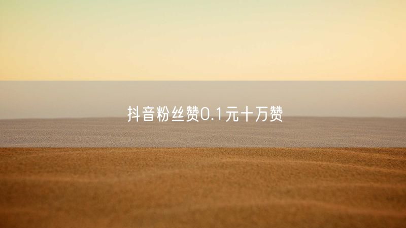 抖音粉丝赞0.1元十万赞