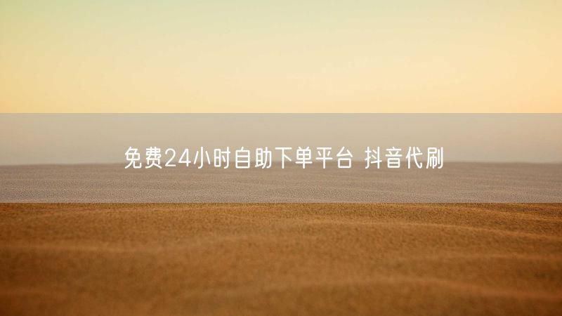 免费24小时自助下单平台 抖音代刷