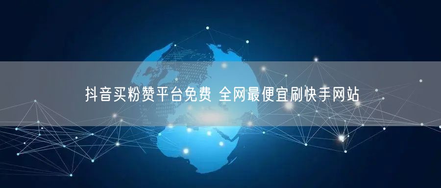 抖音买粉赞平台免费 全网最便宜刷快手网站