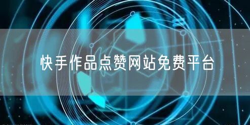 快手作品点赞网站免费平台