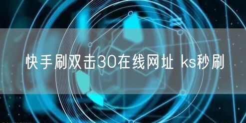 快手刷双击30在线网址 ks秒刷