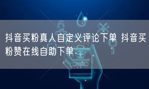 抖音买粉真人自定义评论下单 抖音买粉赞在线自助下单