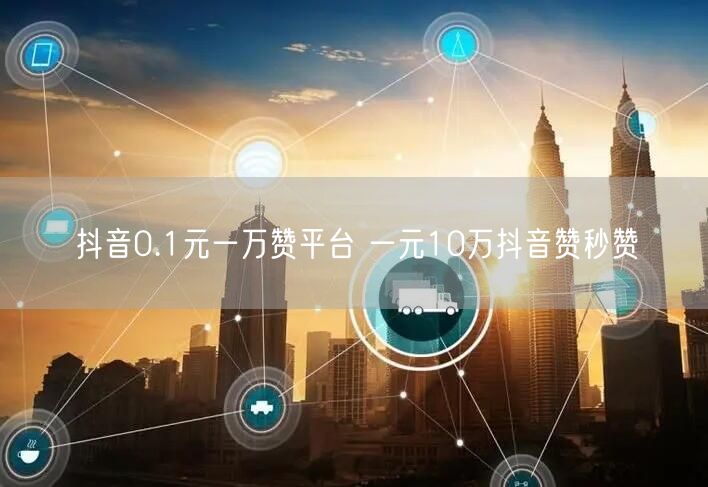 抖音0.1元一万赞平台 一元10万抖音赞秒赞