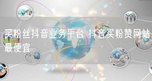 买粉丝抖音业务平台 抖音买粉赞网站最便宜