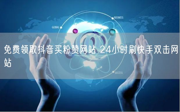 免费领取抖音买粉赞网站 24小时刷快手双击网站