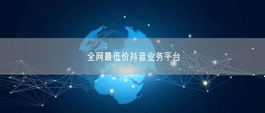 全网最低价抖音业务平台