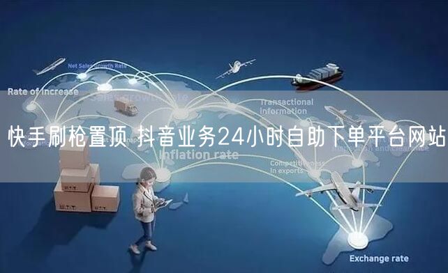 快手刷枪置顶 抖音业务24小时自助下单平台网站