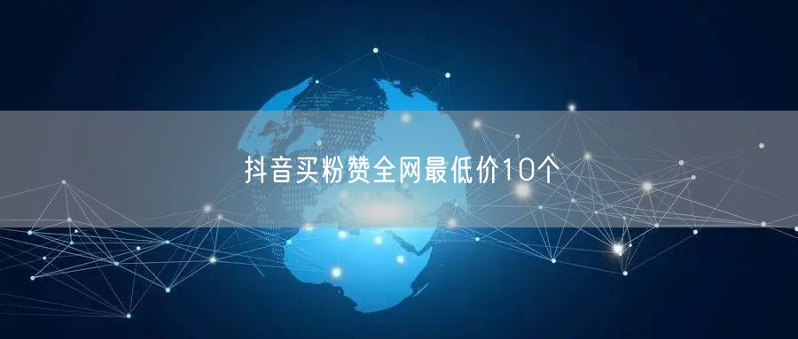 抖音买粉赞全网最低价10个