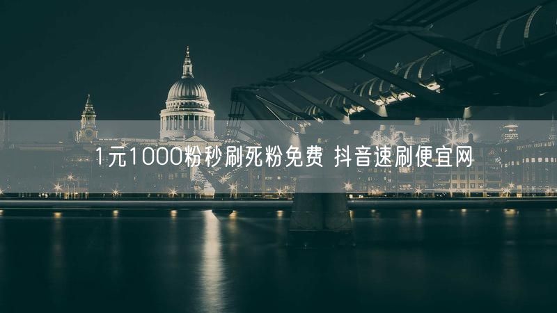 1元1000粉秒刷死粉免费 抖音速刷便宜网
