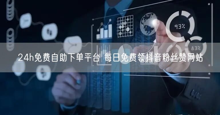 24h免费自助下单平台 每日免费领抖音粉丝赞网站
