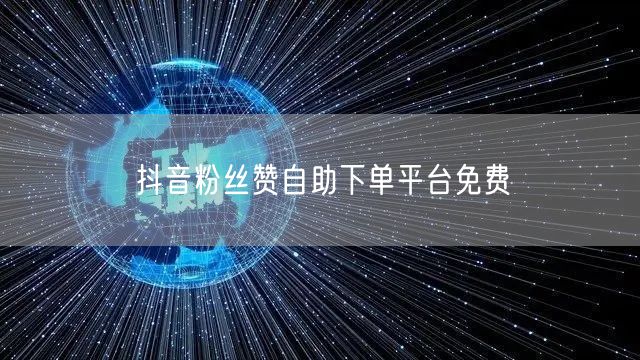 抖音粉丝赞自助下单平台免费
