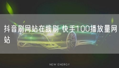 抖音刷网站在线刷 快手100播放量网站