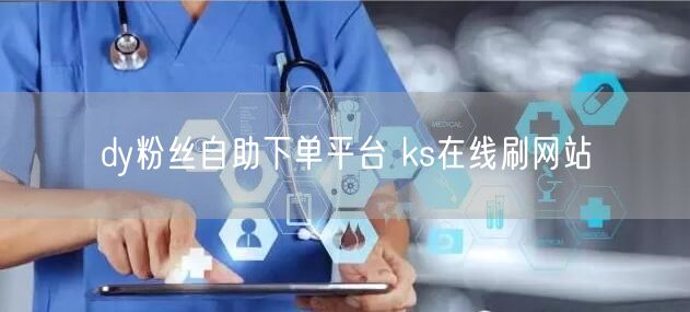 dy粉丝自助下单平台 ks在线刷网站