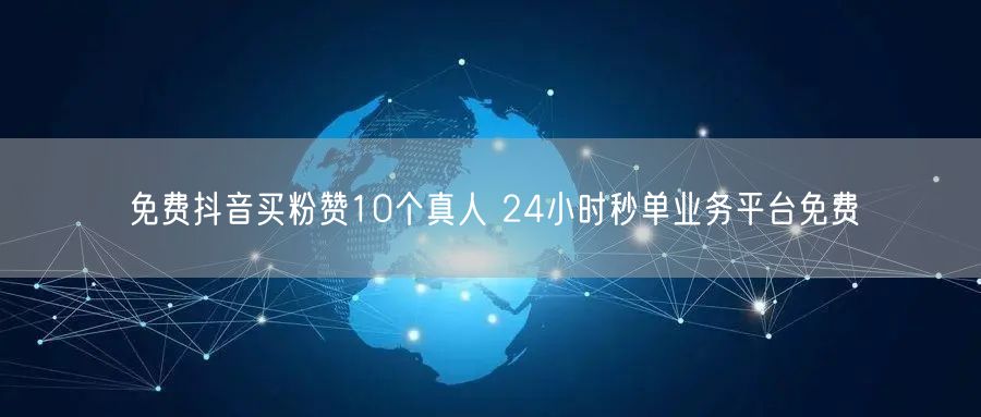 免费抖音买粉赞10个真人 24小时秒单业务平台免费