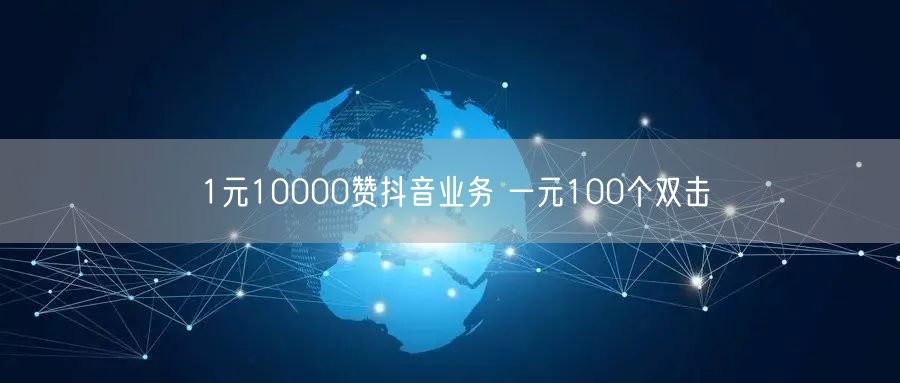 1元10000赞抖音业务 一元100个双击
