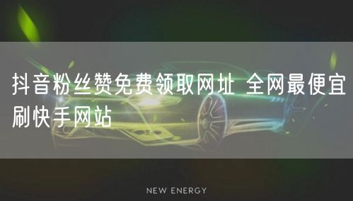 抖音粉丝赞免费领取网址 全网最便宜刷快手网站