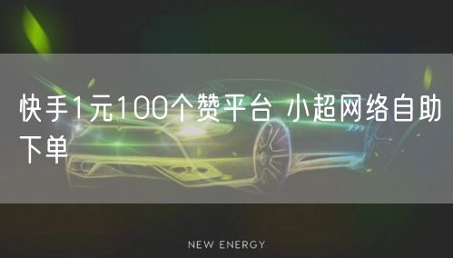 快手1元100个赞平台 小超网络自助下单