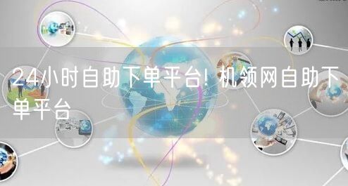 24小时自助下单平台! 机领网自助下单平台