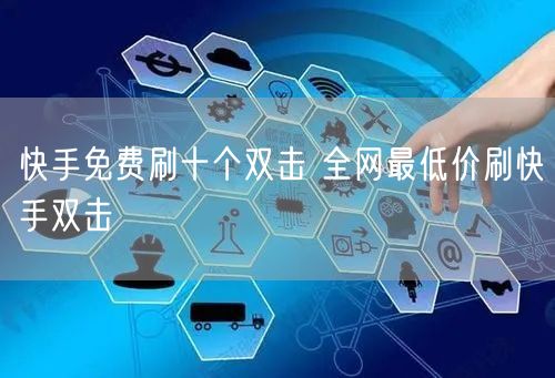 快手免费刷十个双击 全网最低价刷快手双击