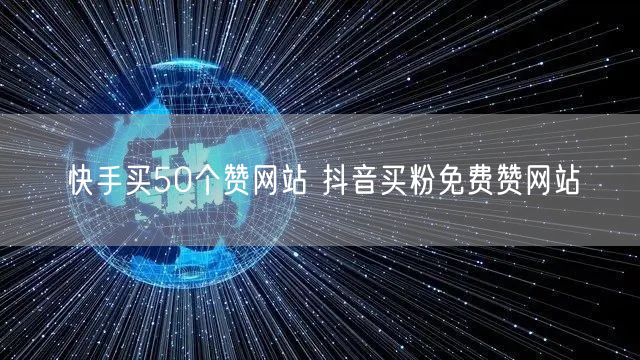 快手买50个赞网站 抖音买粉免费赞网站