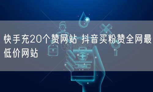 快手充20个赞网站 抖音买粉赞全网最低价网站