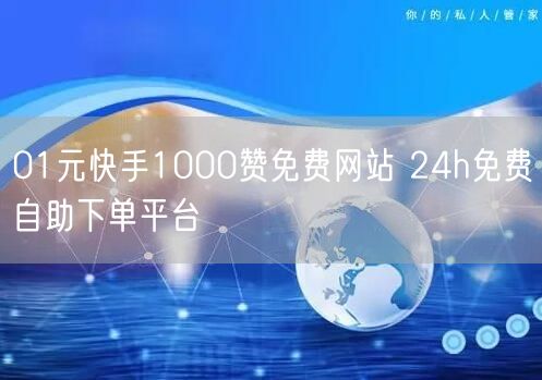 01元快手1000赞免费网站 24h免费自助下单平台
