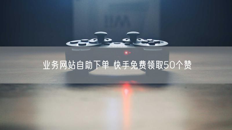 业务网站自助下单 快手免费领取50个赞